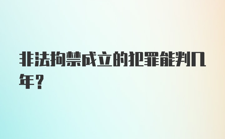 非法拘禁成立的犯罪能判几年?