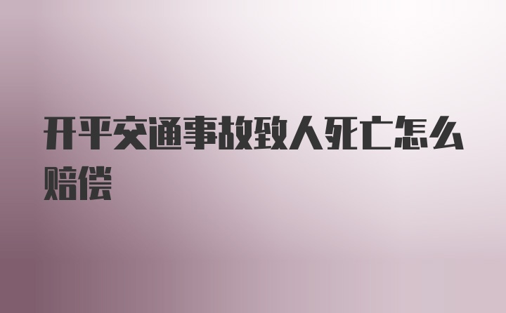 开平交通事故致人死亡怎么赔偿