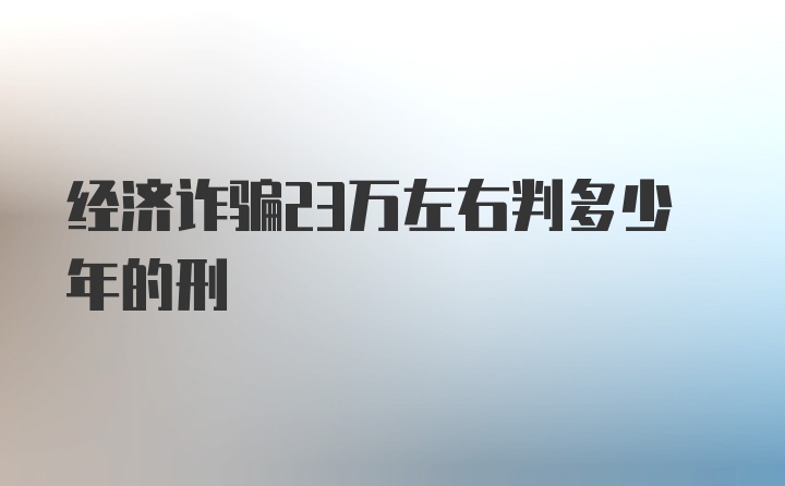 经济诈骗23万左右判多少年的刑