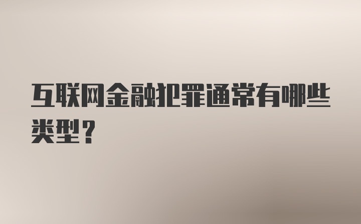 互联网金融犯罪通常有哪些类型？