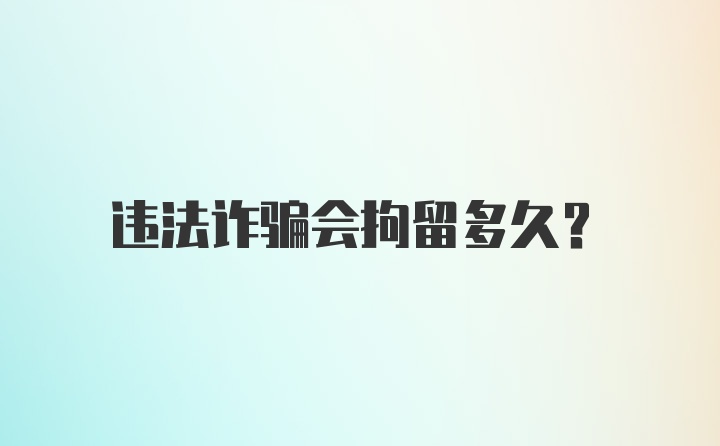 违法诈骗会拘留多久？