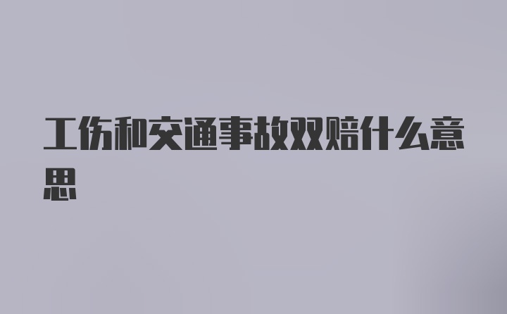 工伤和交通事故双赔什么意思