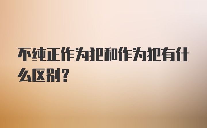 不纯正作为犯和作为犯有什么区别?