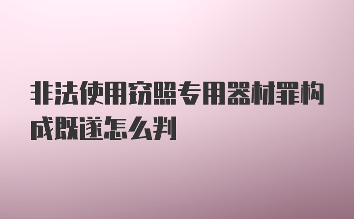 非法使用窃照专用器材罪构成既遂怎么判