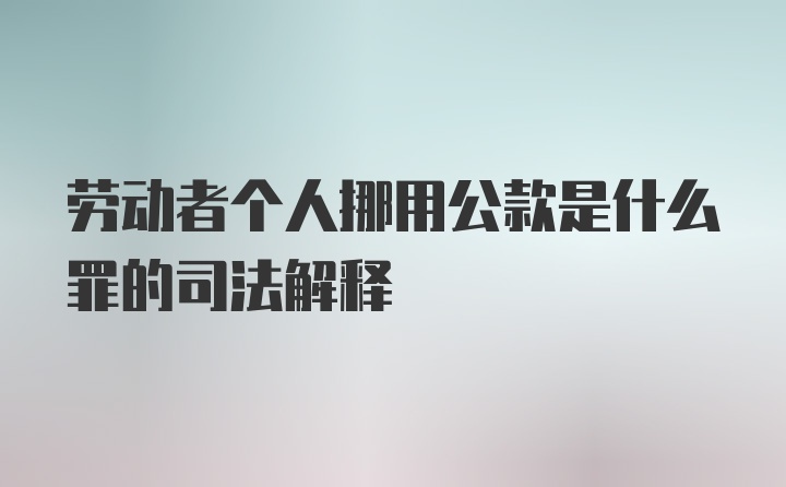 劳动者个人挪用公款是什么罪的司法解释