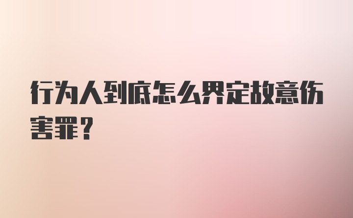 行为人到底怎么界定故意伤害罪？