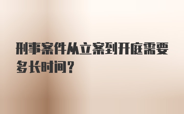 刑事案件从立案到开庭需要多长时间?