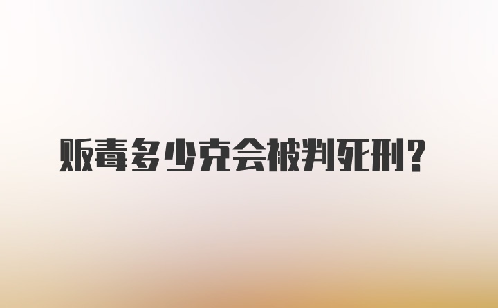 贩毒多少克会被判死刑?