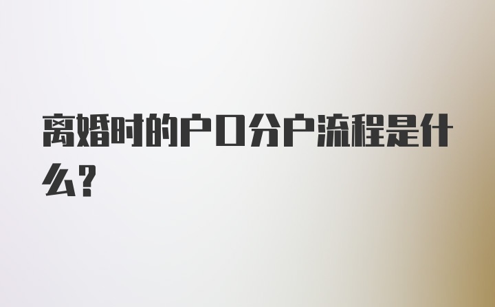 离婚时的户口分户流程是什么？