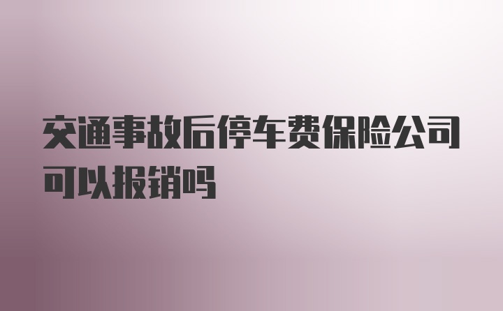 交通事故后停车费保险公司可以报销吗