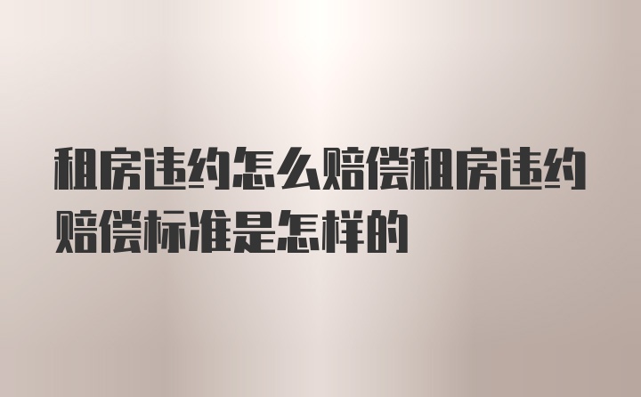 租房违约怎么赔偿租房违约赔偿标准是怎样的