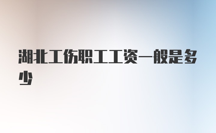 湖北工伤职工工资一般是多少