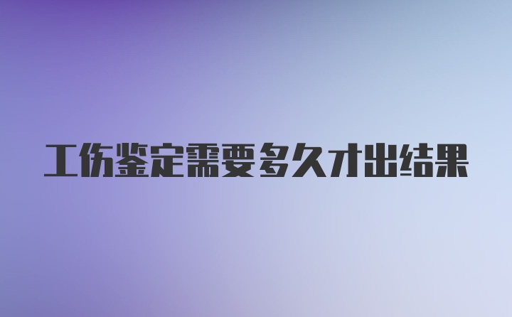 工伤鉴定需要多久才出结果