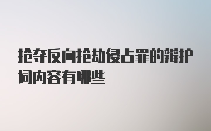 抢夺反向抢劫侵占罪的辩护词内容有哪些