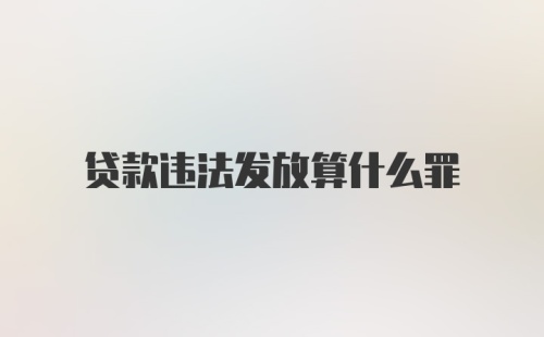 贷款违法发放算什么罪