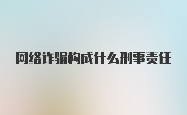 网络诈骗构成什么刑事责任