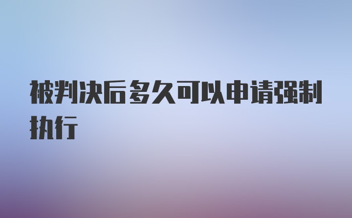 被判决后多久可以申请强制执行