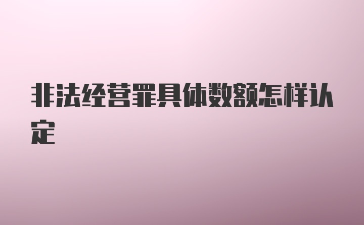 非法经营罪具体数额怎样认定