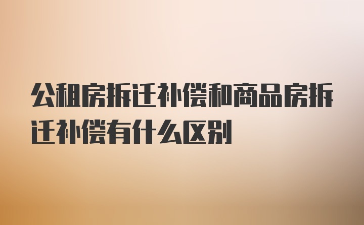 公租房拆迁补偿和商品房拆迁补偿有什么区别