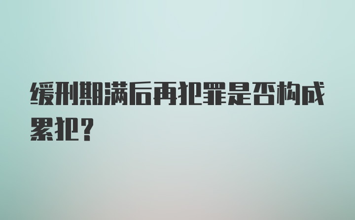 缓刑期满后再犯罪是否构成累犯?