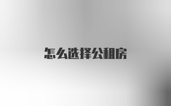 怎么选择公租房