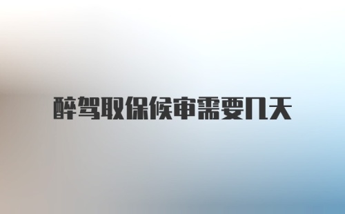 醉驾取保候审需要几天