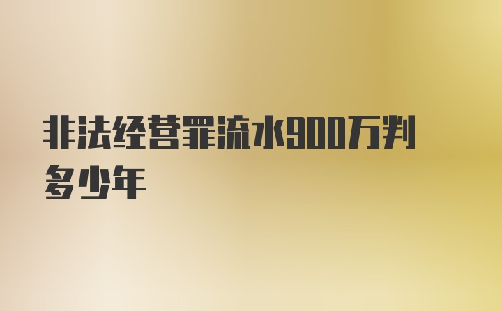 非法经营罪流水900万判多少年