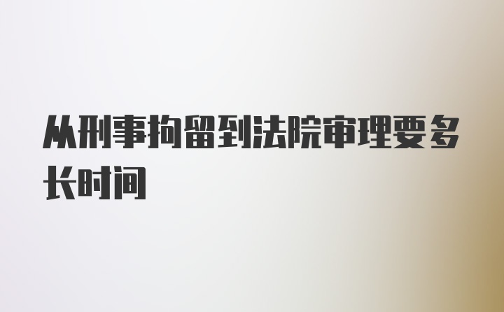 从刑事拘留到法院审理要多长时间