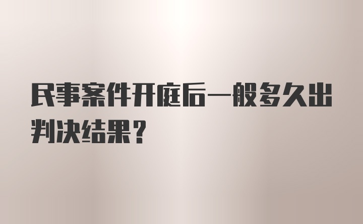 民事案件开庭后一般多久出判决结果？