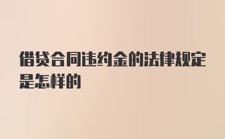 借贷合同违约金的法律规定是怎样的