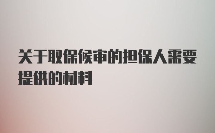 关于取保候审的担保人需要提供的材料