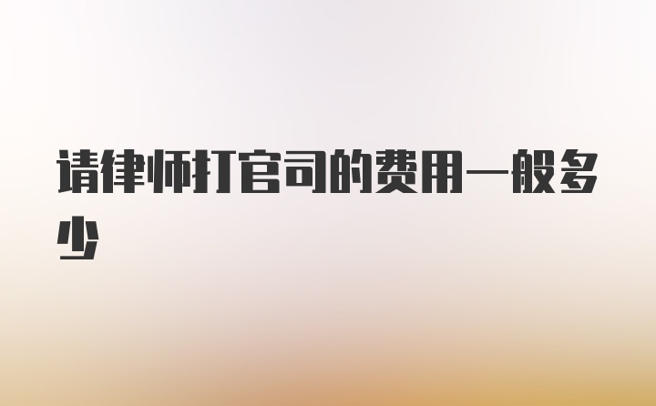 请律师打官司的费用一般多少