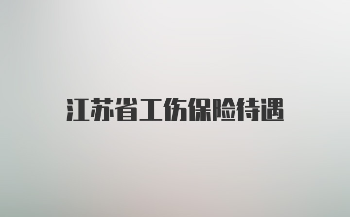 江苏省工伤保险待遇