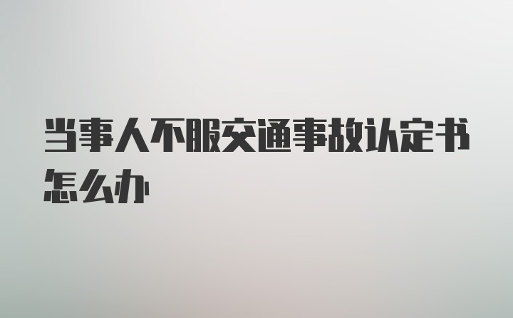 当事人不服交通事故认定书怎么办