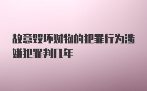 故意毁坏财物的犯罪行为涉嫌犯罪判几年