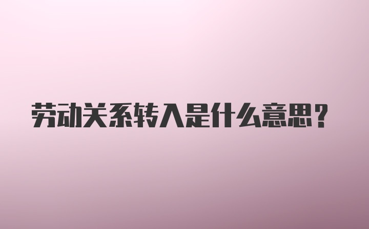 劳动关系转入是什么意思？