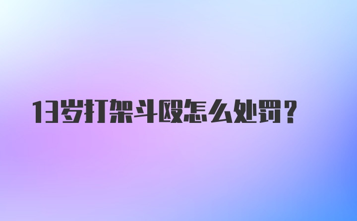 13岁打架斗殴怎么处罚？