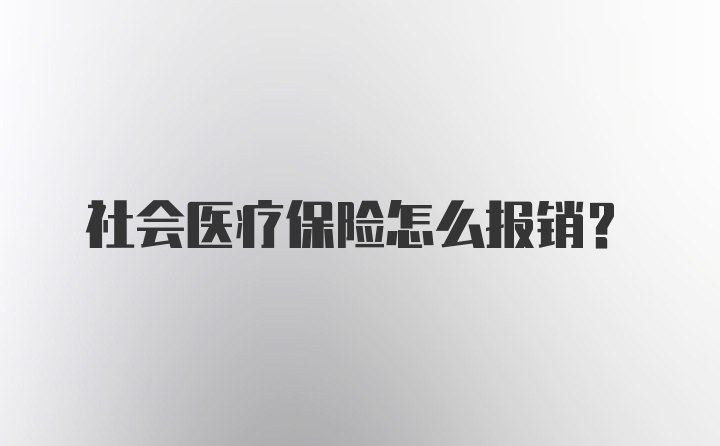 社会医疗保险怎么报销?