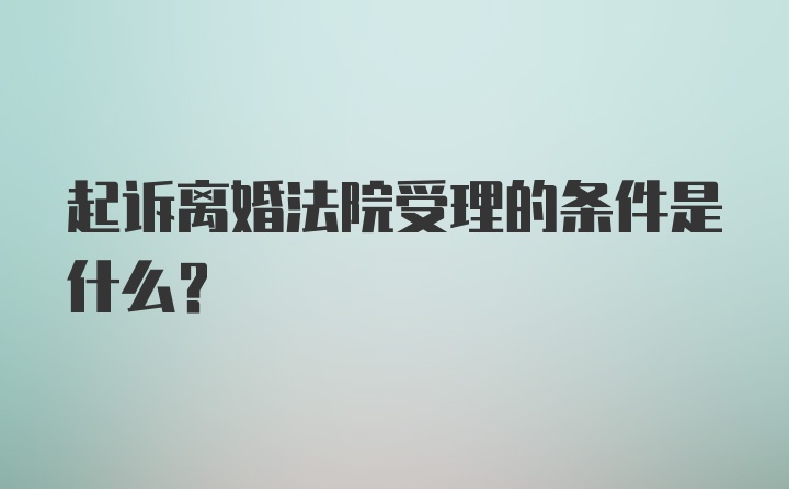 起诉离婚法院受理的条件是什么？