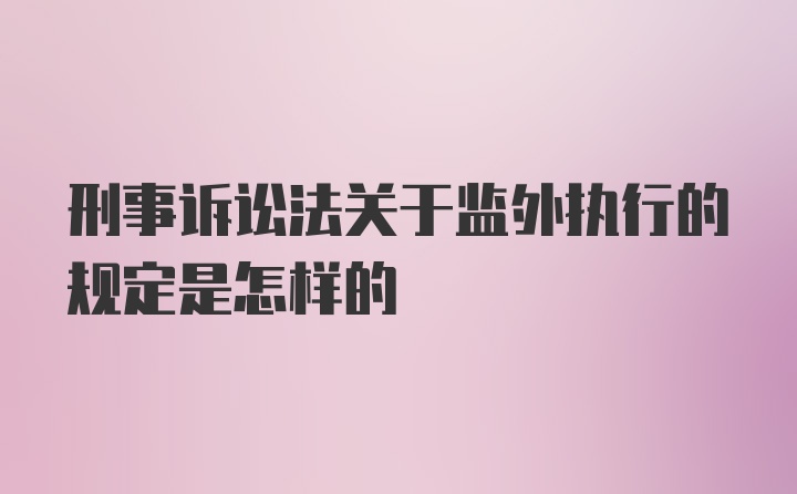 刑事诉讼法关于监外执行的规定是怎样的