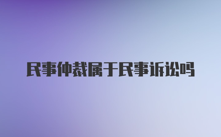 民事仲裁属于民事诉讼吗