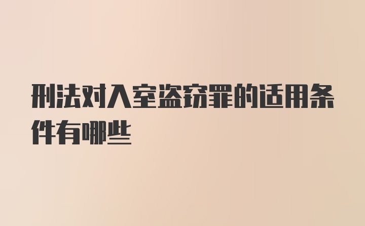 刑法对入室盗窃罪的适用条件有哪些