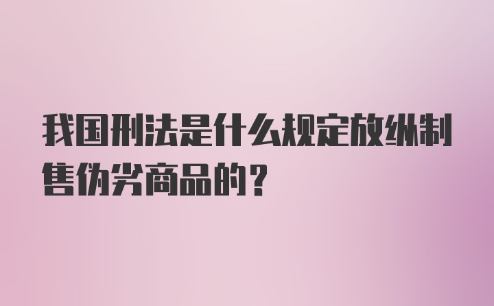 我国刑法是什么规定放纵制售伪劣商品的？