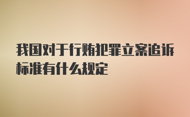 我国对于行贿犯罪立案追诉标准有什么规定