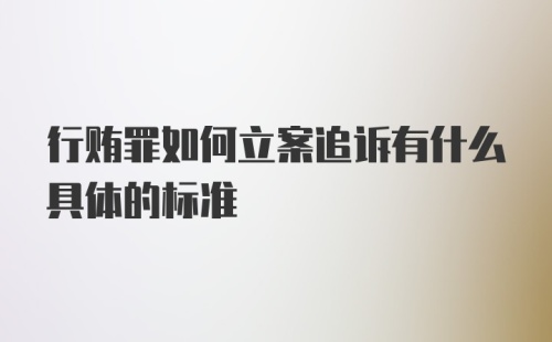 行贿罪如何立案追诉有什么具体的标准