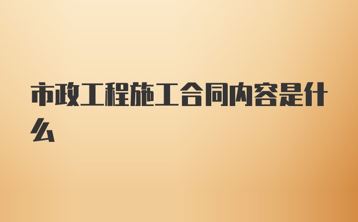 市政工程施工合同内容是什么