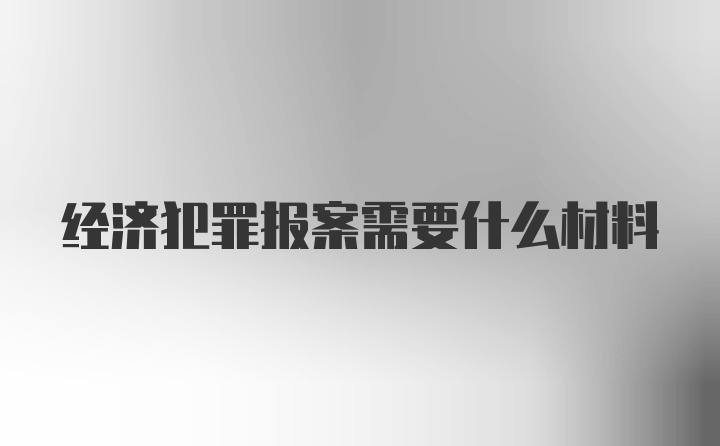 经济犯罪报案需要什么材料