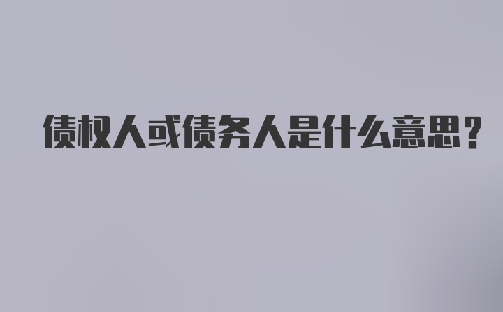 债权人或债务人是什么意思?