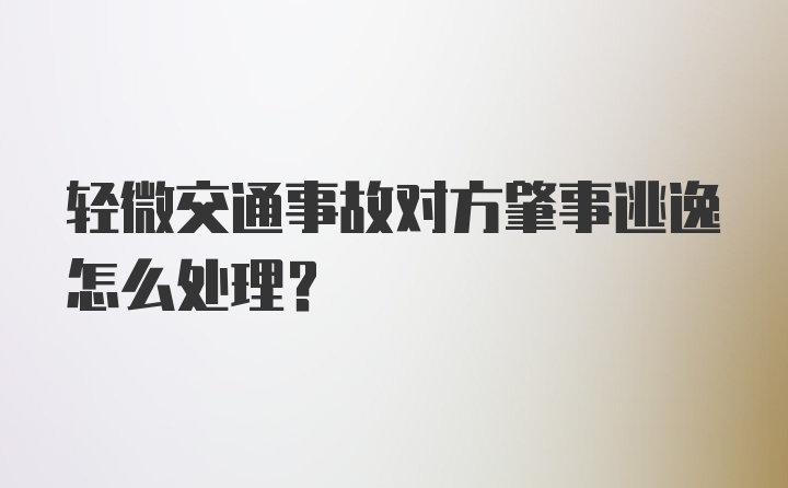 轻微交通事故对方肇事逃逸怎么处理？