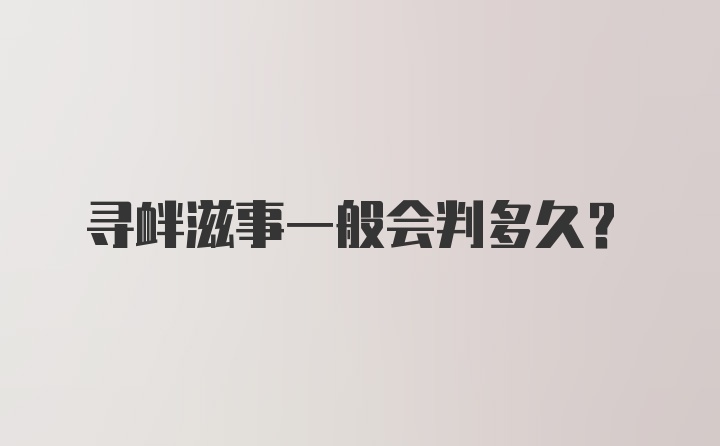 寻衅滋事一般会判多久?